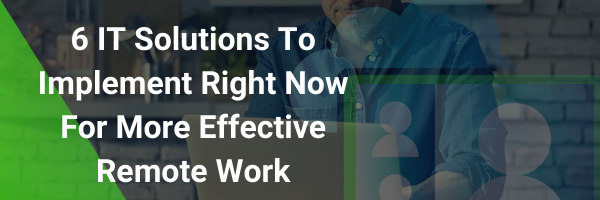 6 IT Solutions To Implement Right Now For More Effective Remote Work
