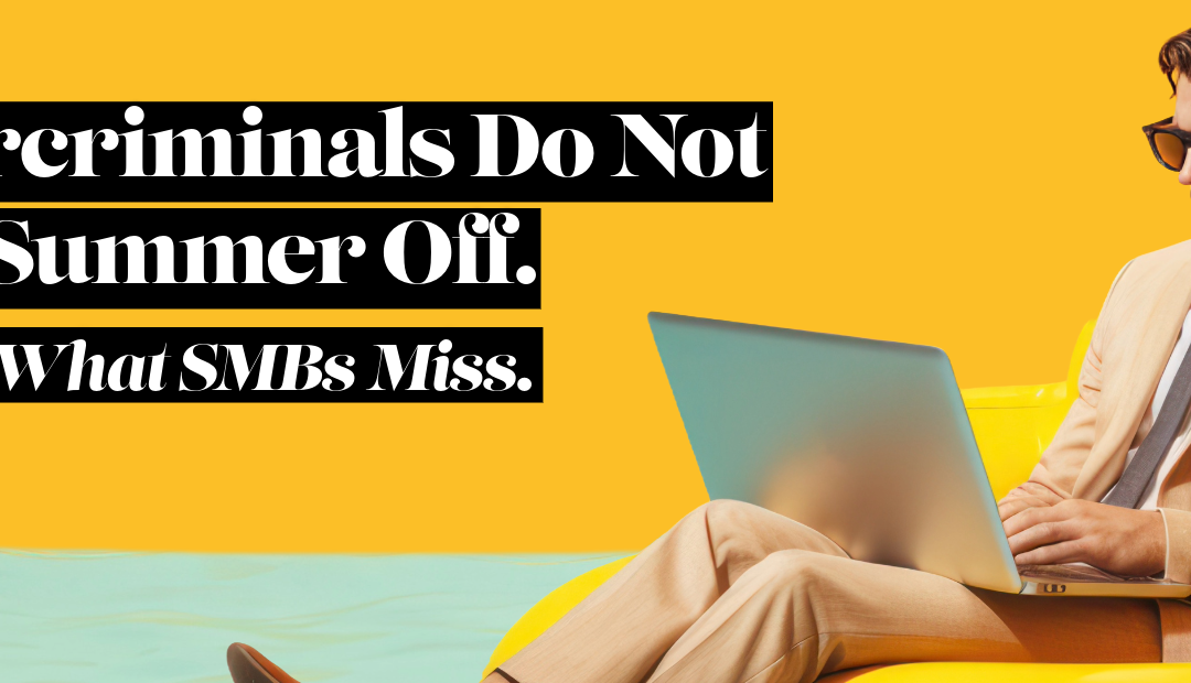 Cybercriminals Do Not Take Summer Off. Here Is What SMBs Miss