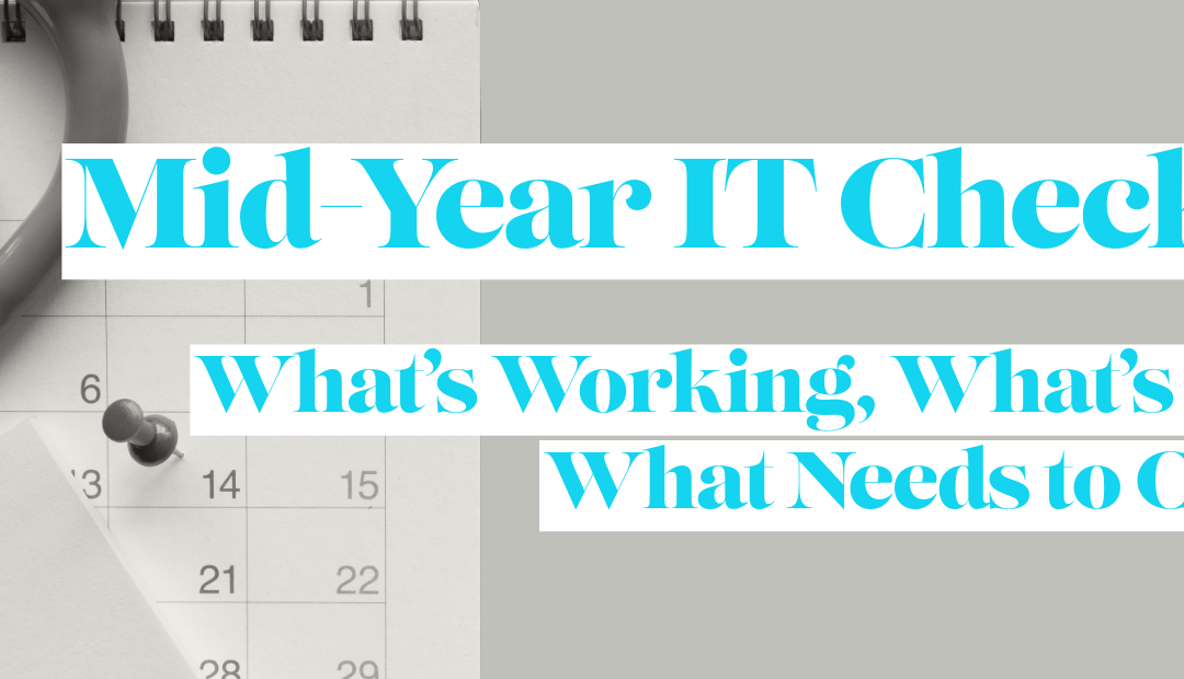 Mid-Year IT Checkup: What’s Working, What’s Risky, What Needs to Change