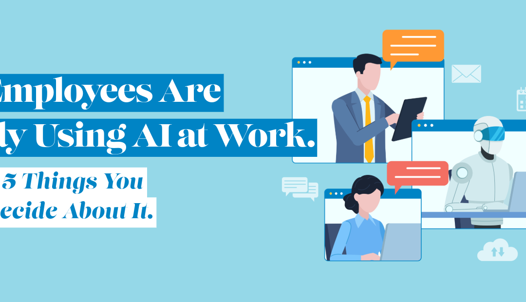 Your Employees Are Already Using AI at Work. Here Are 5 Things You Need to Decide About It
